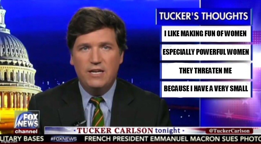 Carlson also attacked Michelle Obama, who was Princeton and Harvard. It doesn't matter as long as he makes his 6 million a year. | I LIKE MAKING FUN OF WOMEN; ESPECIALLY POWERFUL WOMEN; THEY THREATEN ME; BECAUSE I HAVE A VERY SMALL | image tagged in tucker carlson,misogyny,biden | made w/ Imgflip meme maker