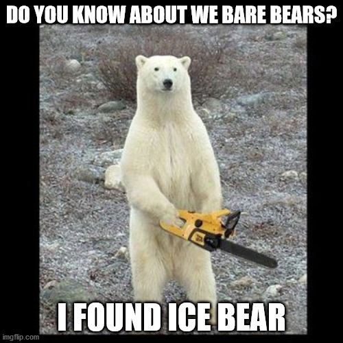 Chainsaw Bear Meme | DO YOU KNOW ABOUT WE BARE BEARS? I FOUND ICE BEAR | image tagged in memes,chainsaw bear | made w/ Imgflip meme maker