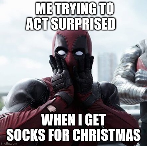 ??????? | ME TRYING TO ACT SURPRISED; WHEN I GET SOCKS FOR CHRISTMAS | image tagged in memes,deadpool surprised | made w/ Imgflip meme maker