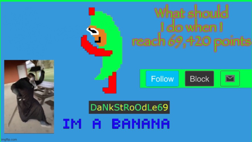 Templet | What should I do when I reach 69,420 points | image tagged in dankstroodle69 | made w/ Imgflip meme maker
