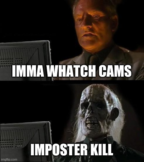 I'll Just Wait Here | IMMA WHATCH CAMS; IMPOSTER KILL | image tagged in memes,i'll just wait here | made w/ Imgflip meme maker