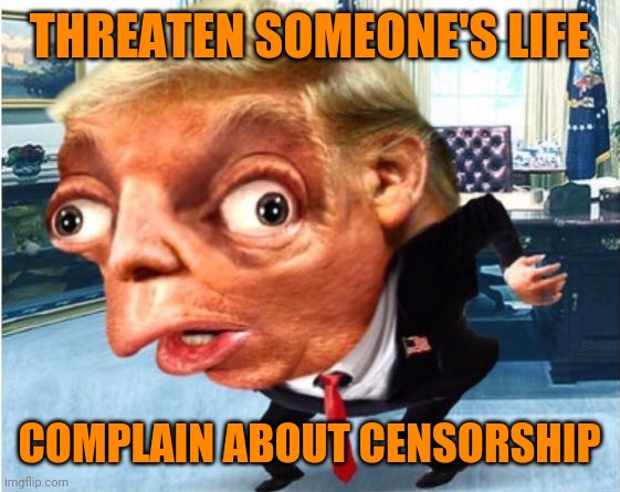 mocking trump | THREATEN SOMEONE'S LIFE COMPLAIN ABOUT CENSORSHIP | image tagged in mocking trump | made w/ Imgflip meme maker