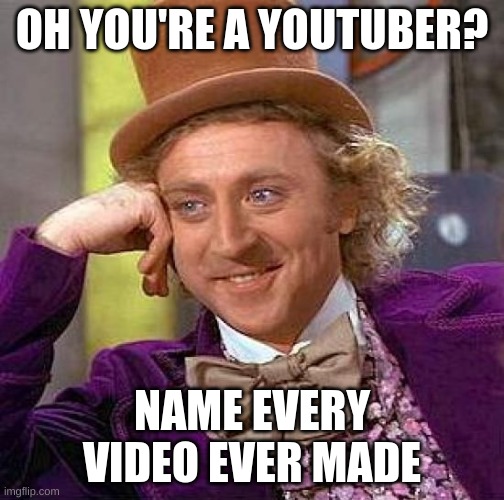 ahahaha | OH YOU'RE A YOUTUBER? NAME EVERY VIDEO EVER MADE | image tagged in memes,creepy condescending wonka,youtube,ever,stop reading the tags,hehe | made w/ Imgflip meme maker