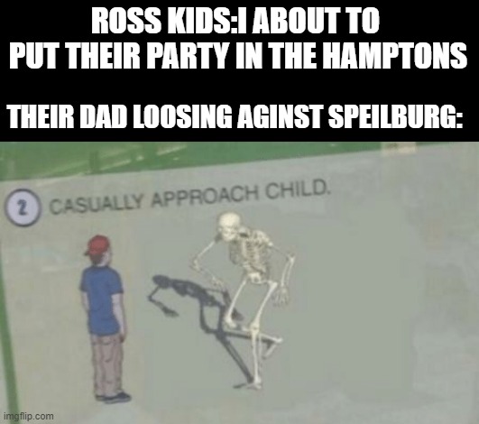Jessie and the Ross kids party problems. | ROSS KIDS:I ABOUT TO  PUT THEIR PARTY IN THE HAMPTONS; THEIR DAD LOOSING AGINST SPEILBURG: | image tagged in casually approach child,comics/cartoons,jessie,cartoon,ross kids,skeleton | made w/ Imgflip meme maker