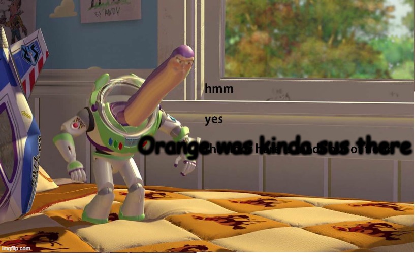 Buzz Lightyear Hmm yes | Orange was kinda sus there | image tagged in buzz lightyear hmm yes | made w/ Imgflip meme maker