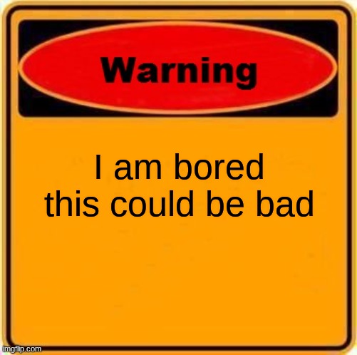 Warning Sign Meme | I am bored this could be bad | image tagged in memes,warning sign | made w/ Imgflip meme maker
