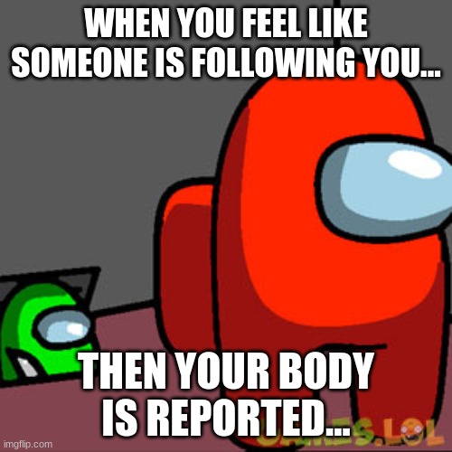 Among Us Vent meme | WHEN YOU FEEL LIKE SOMEONE IS FOLLOWING YOU... THEN YOUR BODY IS REPORTED... | image tagged in there is 1 imposter among us | made w/ Imgflip meme maker
