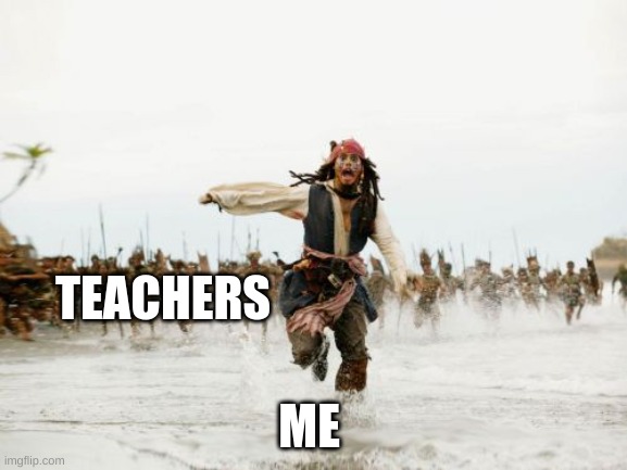 Jack Sparrow Being Chased | TEACHERS; ME | image tagged in memes,jack sparrow being chased | made w/ Imgflip meme maker