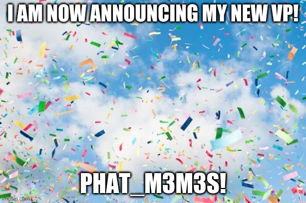 Confetti | I AM NOW ANNOUNCING MY NEW VP! PHAT_M3M3S! | image tagged in confetti,mental_injury8900 for president | made w/ Imgflip meme maker
