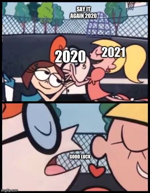 good luck | SAY IT AGAIN 2020; 2021; 2020; GOOD LUCK | image tagged in say it again dexter | made w/ Imgflip meme maker