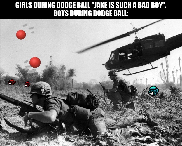dodge ball be like | GIRLS DURING DODGE BALL "JAKE IS SUCH A BAD BOY".

BOYS DURING DODGE BALL: | image tagged in dodge ball be like | made w/ Imgflip meme maker
