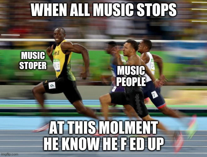 Usain Bolt running |  WHEN ALL MUSIC STOPS; MUSIC STOPER; MUSIC PEOPLE; AT THIS MOLMENT HE KNOW HE F ED UP | image tagged in usain bolt running | made w/ Imgflip meme maker