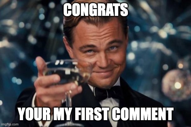 Leonardo Dicaprio Cheers Meme | CONGRATS YOUR MY FIRST COMMENT | image tagged in memes,leonardo dicaprio cheers | made w/ Imgflip meme maker