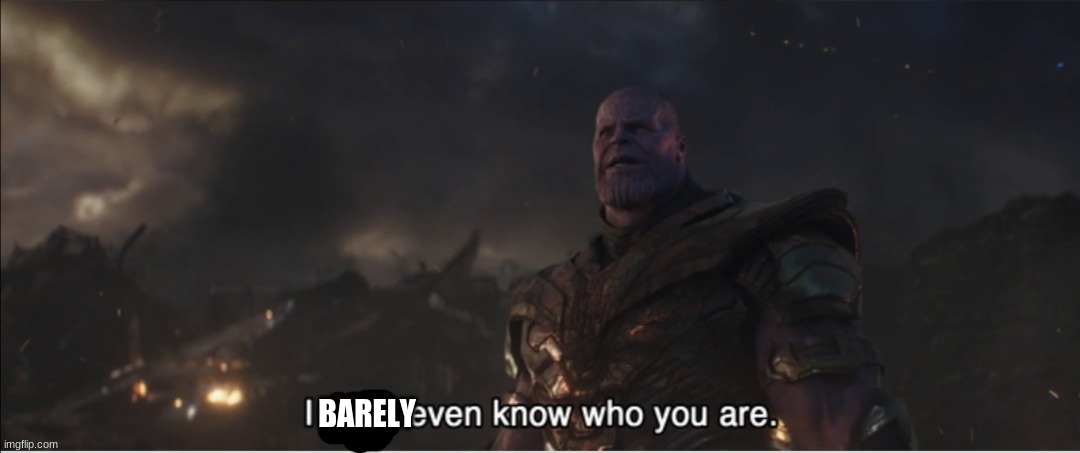 I don't even know who you are | BARELY | image tagged in i don't even know who you are | made w/ Imgflip meme maker