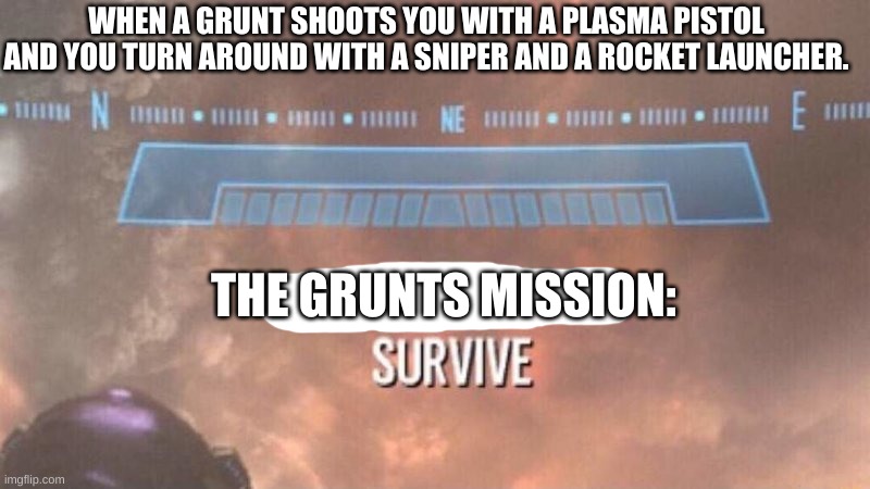 Current Objective: Survive | WHEN A GRUNT SHOOTS YOU WITH A PLASMA PISTOL AND YOU TURN AROUND WITH A SNIPER AND A ROCKET LAUNCHER. THE GRUNTS MISSION: | image tagged in current objective survive | made w/ Imgflip meme maker