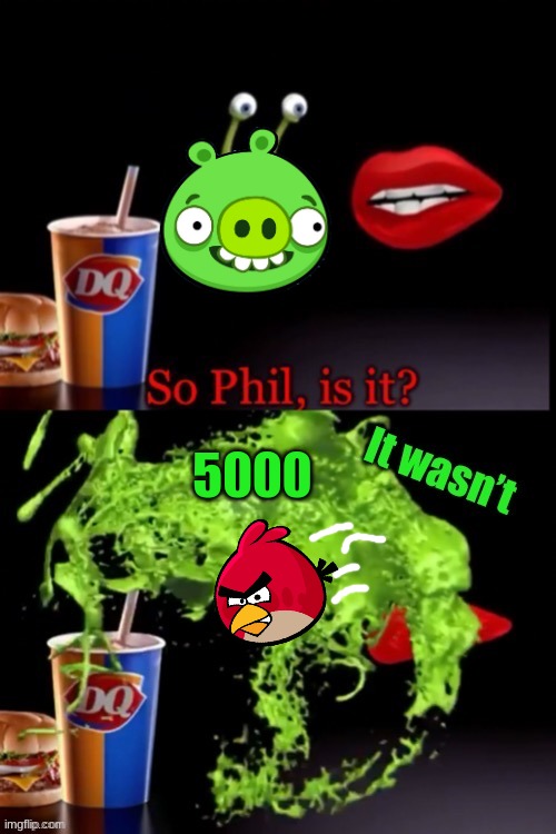 So Phil is it? (It wasn’t) | 5000 | image tagged in so phil is it it wasn t,angry birds,so phil is it,bad piggies,memes | made w/ Imgflip meme maker