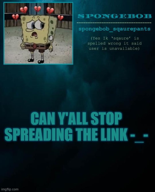 spongebob announcement template 2 | CAN Y'ALL STOP SPREADING THE LINK -_- | image tagged in spongebob announcement template 2 | made w/ Imgflip meme maker