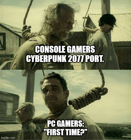 Cyberpunk console port. |  CONSOLE GAMERS CYBERPUNK 2077 PORT. PC GAMERS:

"FIRST TIME?" | image tagged in first time buster scruggs james franco hanging alternate,cyberpunk 2077,consoles,2077,port | made w/ Imgflip meme maker