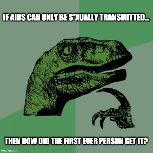 It was created by aliens, i'm telling u | IF AIDS CAN ONLY BE S*XUALLY TRANSMITTED... THEN HOW DID THE FIRST EVER PERSON GET IT? | image tagged in memes,philosoraptor,aids,meme,fun | made w/ Imgflip meme maker