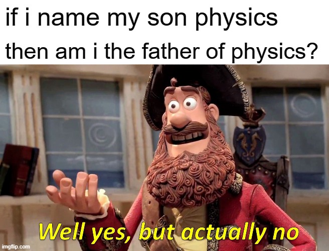 Well Yes, But Actually No Meme | if i name my son physics; then am i the father of physics? | image tagged in memes,well yes but actually no | made w/ Imgflip meme maker