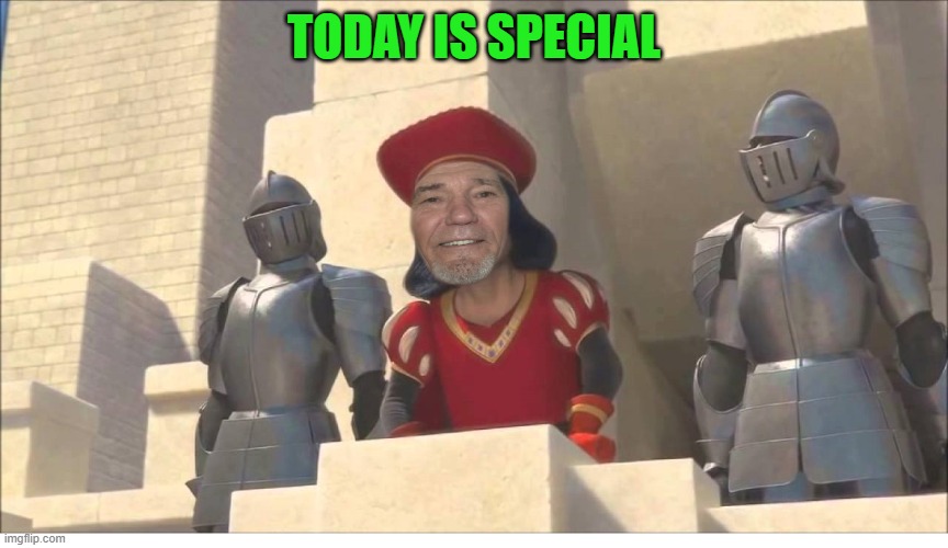 TODAY IS SPECIAL | image tagged in lew farquaad | made w/ Imgflip meme maker