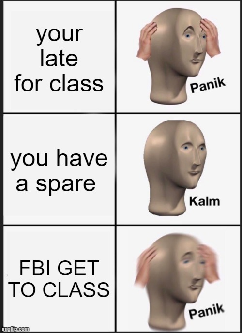 Panik Kalm Panik | your late for class; you have a spare; FBI GET TO CLASS | image tagged in memes,panik kalm panik | made w/ Imgflip meme maker