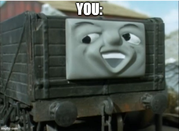 Troublesome truck | YOU: | image tagged in troublesome truck | made w/ Imgflip meme maker