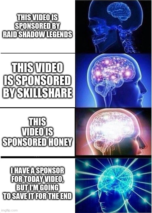 Expanding Brain | THIS VIDEO IS SPONSORED BY RAID SHADOW LEGENDS; THIS VIDEO IS SPONSORED BY SKILLSHARE; THIS VIDEO IS SPONSORED HONEY; I HAVE A SPONSOR FOR TODAY VIDEO, BUT I'M GOING TO SAVE IT FOR THE END | image tagged in memes,expanding brain | made w/ Imgflip meme maker