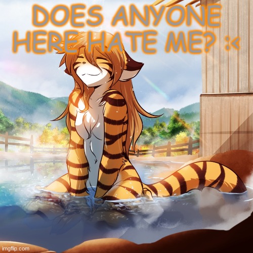 Just askin :D | DOES ANYONE HERE HATE ME? :< | image tagged in two kinds flora | made w/ Imgflip meme maker