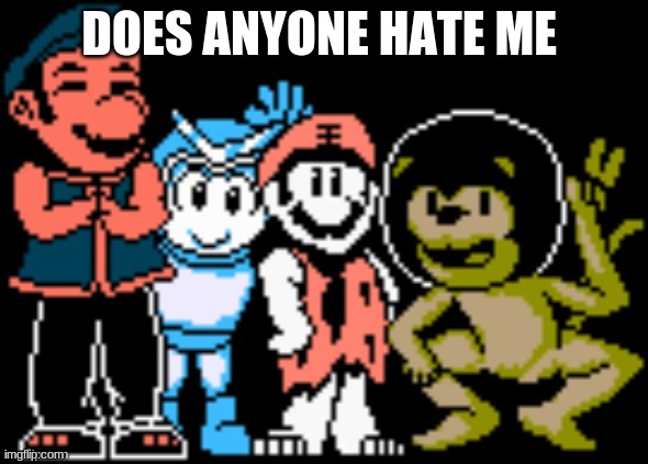 DOES ANYONE HATE ME | made w/ Imgflip meme maker