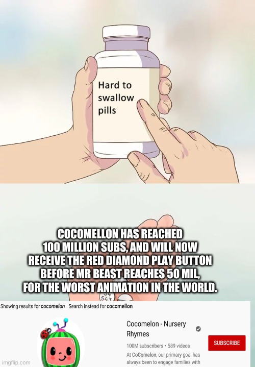 F's In the chat for my boi jimmy. | COCOMELLON HAS REACHED 100 MILLION SUBS, AND WILL NOW RECEIVE THE RED DIAMOND PLAY BUTTON BEFORE MR BEAST REACHES 50 MIL, FOR THE WORST ANIMATION IN THE WORLD. | image tagged in memes,hard to swallow pills | made w/ Imgflip meme maker