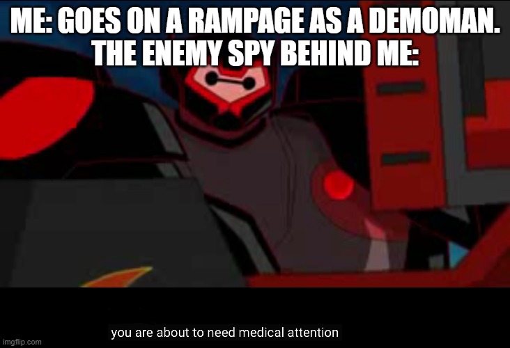 MEDIC! | ME: GOES ON A RAMPAGE AS A DEMOMAN.

THE ENEMY SPY BEHIND ME: | image tagged in you are about to need medical attention,pc gaming,tf2 | made w/ Imgflip meme maker