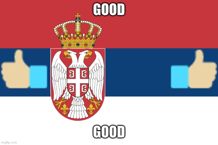 Serbian Flag | GOOD GOOD | image tagged in serbian flag | made w/ Imgflip meme maker