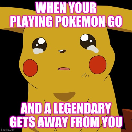 pokemon | WHEN YOUR PLAYING POKEMON GO; AND A LEGENDARY GETS AWAY FROM YOU | image tagged in pokemon | made w/ Imgflip meme maker