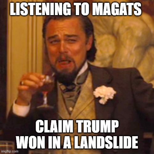 Trump landslide | LISTENING TO MAGATS; CLAIM TRUMP WON IN A LANDSLIDE | image tagged in memes,laughing leo | made w/ Imgflip meme maker