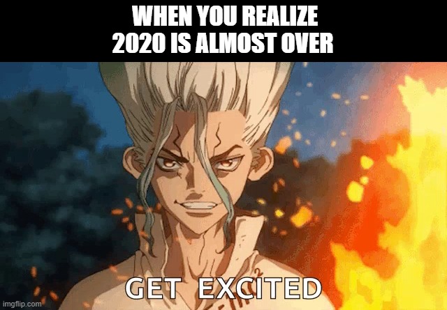 Get Excited | WHEN YOU REALIZE 2020 IS ALMOST OVER | image tagged in 2020,new years,2021,2020 sucks | made w/ Imgflip meme maker