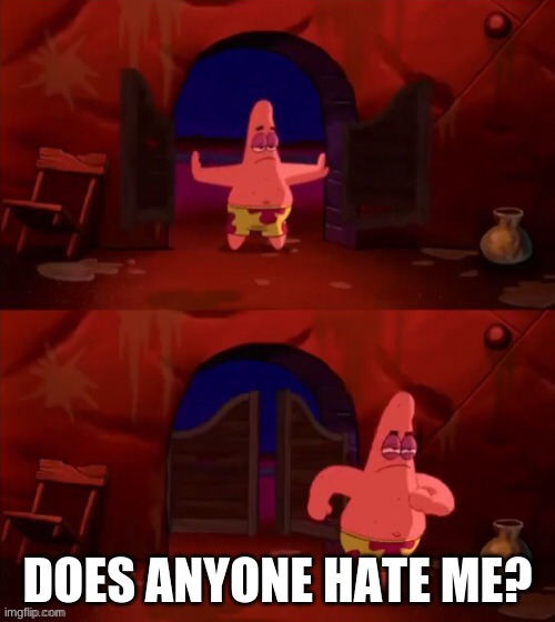 Patrick walking in | DOES ANYONE HATE ME? | image tagged in patrick walking in | made w/ Imgflip meme maker