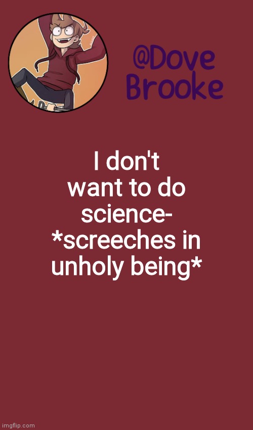 If I run away- | I don't want to do science-
*screeches in unholy being* | image tagged in dove's new announcement template | made w/ Imgflip meme maker