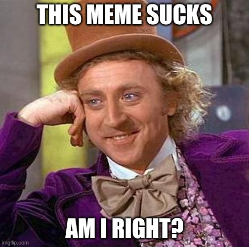 :| | THIS MEME SUCKS; AM I RIGHT? | image tagged in memes,creepy condescending wonka | made w/ Imgflip meme maker
