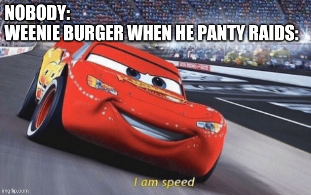 I am speed | NOBODY:
WEENIE BURGER WHEN HE PANTY RAIDS: | image tagged in i am speed | made w/ Imgflip meme maker