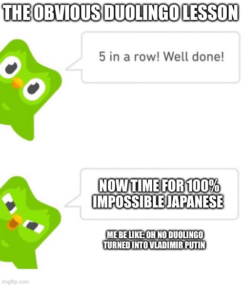 Duo the bird FREAKS OUT AT ME | THE OBVIOUS DUOLINGO LESSON; NOW TIME FOR 100% IMPOSSIBLE JAPANESE; ME BE LIKE: OH NO DUOLINGO TURNED INTO VLADIMIR PUTIN | image tagged in oh no,japanese,duolingo | made w/ Imgflip meme maker