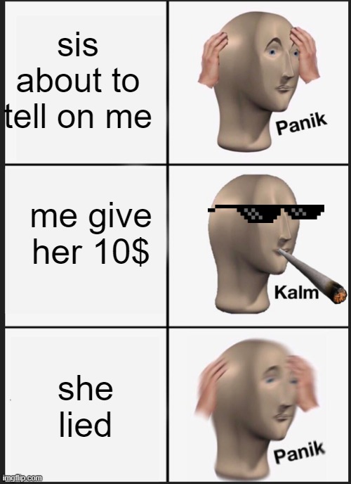 Panik Kalm Panik Meme | sis about to tell on me; me give her 10$; she lied | image tagged in memes,panik kalm panik | made w/ Imgflip meme maker