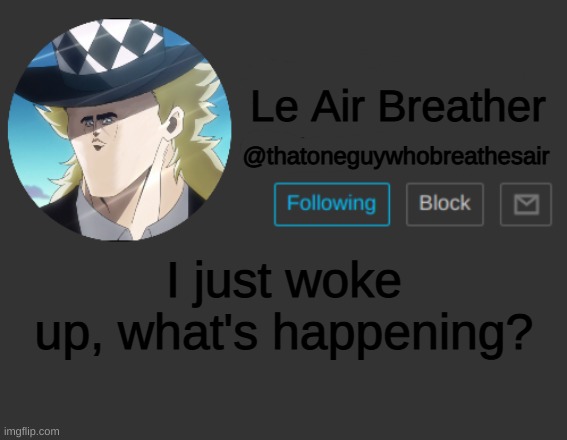 Thatoneguywhobreathesair's Announcement Template | I just woke up, what's happening? | image tagged in thatoneguywhobreathesair's announcement template | made w/ Imgflip meme maker