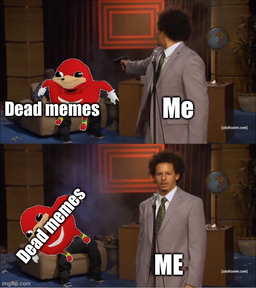 How memes die remastered | Me; Dead memes; Dead memes; ME | image tagged in who killed dead memes,how dead memes die,remastered | made w/ Imgflip meme maker