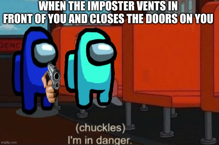 Chuckels, Im in danger. | WHEN THE IMPOSTER VENTS IN FRONT OF YOU AND CLOSES THE DOORS ON YOU | image tagged in chuckels im in danger | made w/ Imgflip meme maker