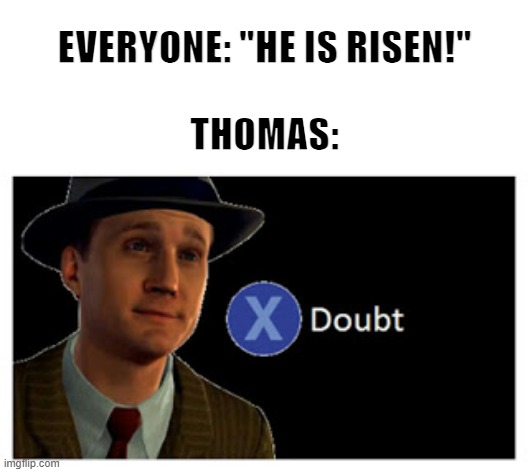 Press X to doubt with space | EVERYONE: "HE IS RISEN!"
 
THOMAS: | image tagged in press x to doubt with space | made w/ Imgflip meme maker