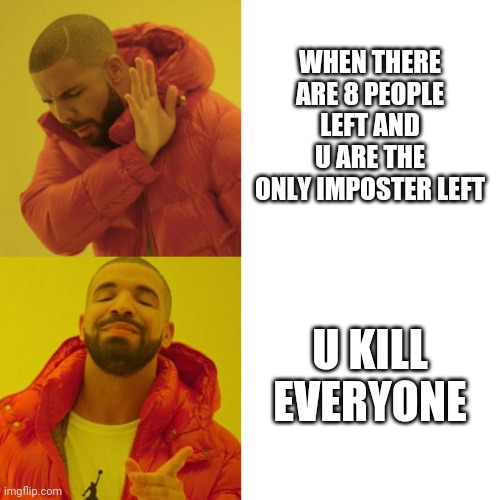 Drake Blank | WHEN THERE ARE 8 PEOPLE LEFT AND U ARE THE ONLY IMPOSTER LEFT; U KILL EVERYONE | image tagged in drake blank | made w/ Imgflip meme maker