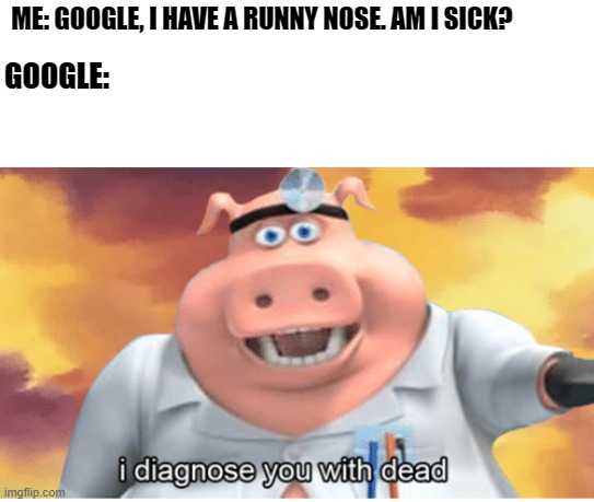 Google's logic is the All-Father | ME: GOOGLE, I HAVE A RUNNY NOSE. AM I SICK? GOOGLE: | image tagged in i diagnose you with dead,google,memes,funny | made w/ Imgflip meme maker