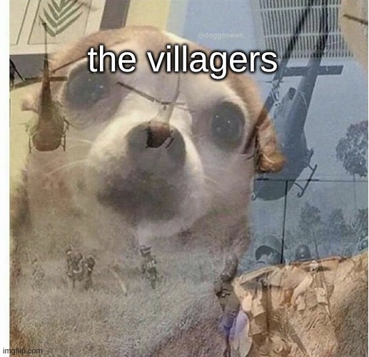 PTSD Chihuahua | the villagers | image tagged in ptsd chihuahua | made w/ Imgflip meme maker