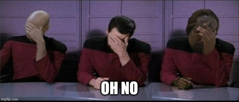 Picard, Riker, Worf Triple Facepalm | OH NO | image tagged in picard riker worf triple facepalm | made w/ Imgflip meme maker